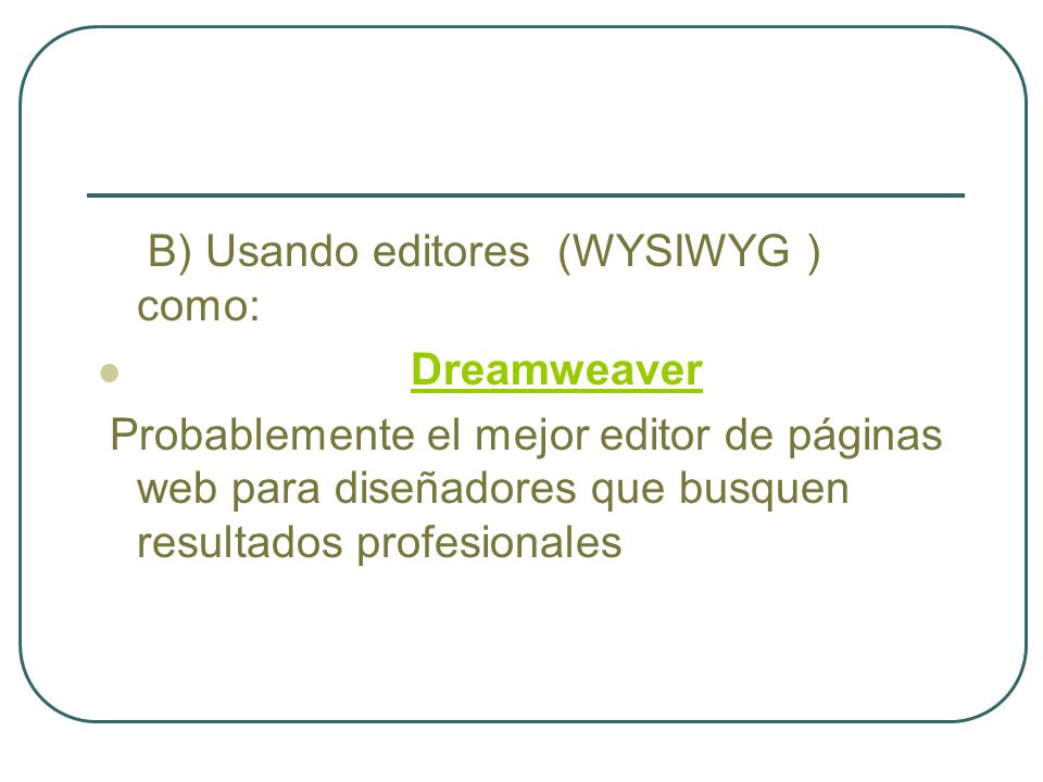 B) Usando editores (WYSIWYG ) como: Dreamweaver Probablemente el mejor editor de páginas web para diseñadores que busquen resultados profesionales