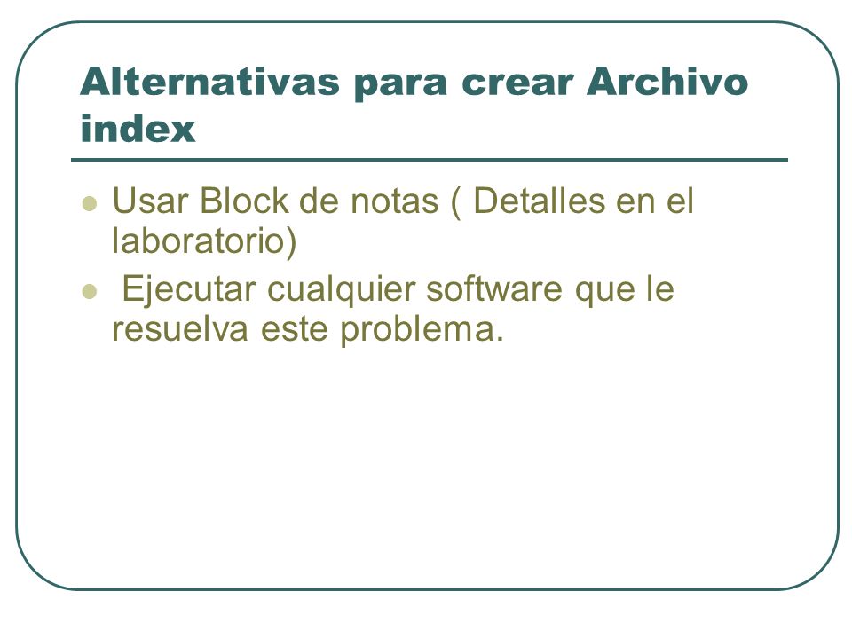 Alternativas para crear Archivo index Usar Block de notas ( Detalles en el laboratorio) Ejecutar cualquier software que le resuelva este problema.