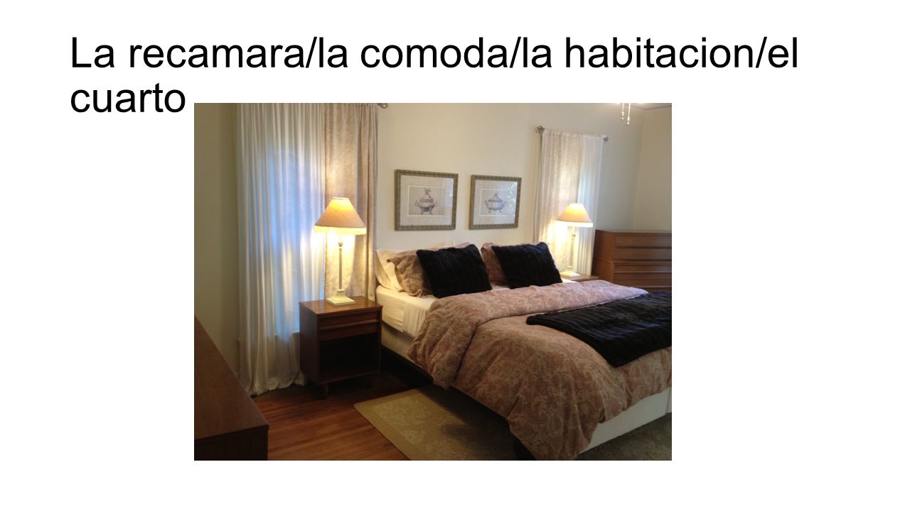 La recamara/la comoda/la habitacion/el cuarto
