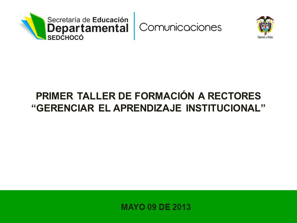 PRIMER TALLER DE FORMACIÓN A RECTORES GERENCIAR EL APRENDIZAJE INSTITUCIONAL MAYO 09 DE 2013
