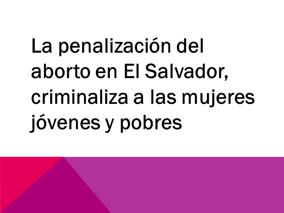 La penalización del aborto en El Salvador, criminaliza a las mujeres jóvenes y pobres