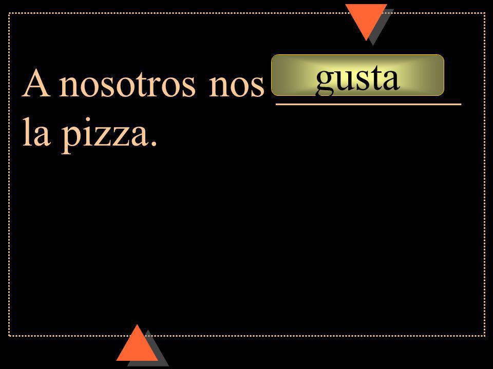 gusta A nosotros nos _________ la pizza.