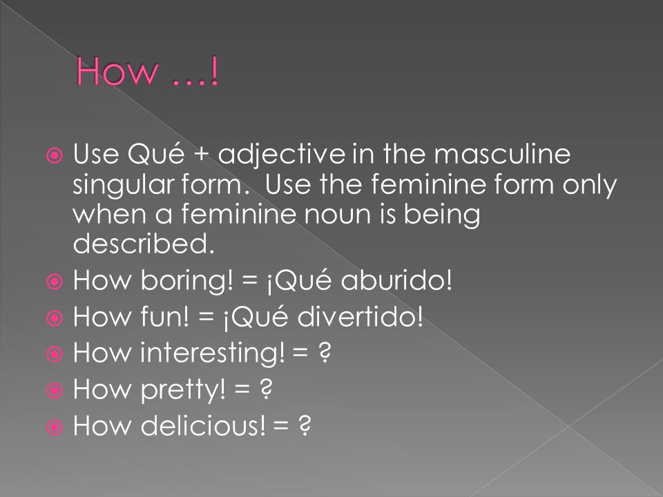 Use Qué + adjective in the masculine singular form.
