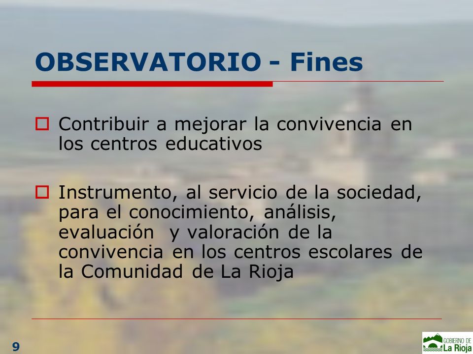 OBSERVATORIO - Fines Contribuir a mejorar la convivencia en los centros educativos Instrumento, al servicio de la sociedad, para el conocimiento, análisis, evaluación y valoración de la convivencia en los centros escolares de la Comunidad de La Rioja 9
