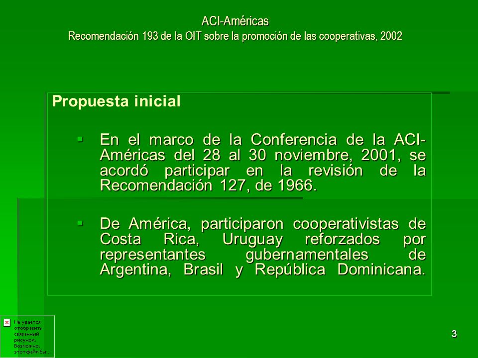 3 ACI-Américas Recomendación 193 de la OIT sobre la promoción de las cooperativas, 2002 Propuesta inicial En el marco de la Conferencia de la ACI- Américas del 28 al 30 noviembre, 2001, se acordó participar en la revisión de la Recomendación 127, de 1966.