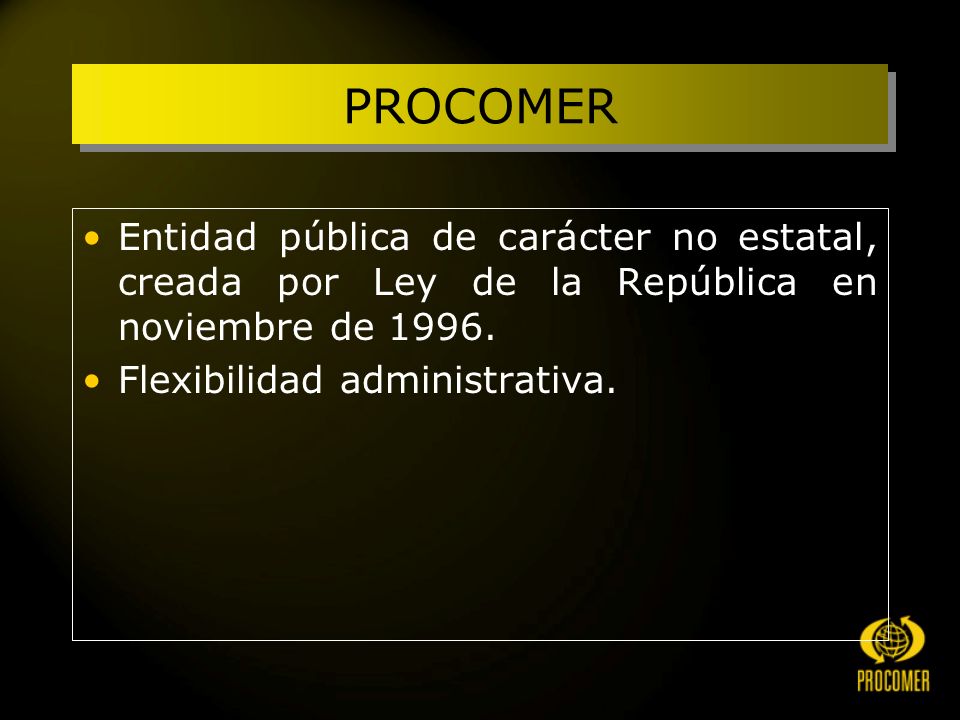 PROCOMER Entidad pública de carácter no estatal, creada por Ley de la República en noviembre de 1996.