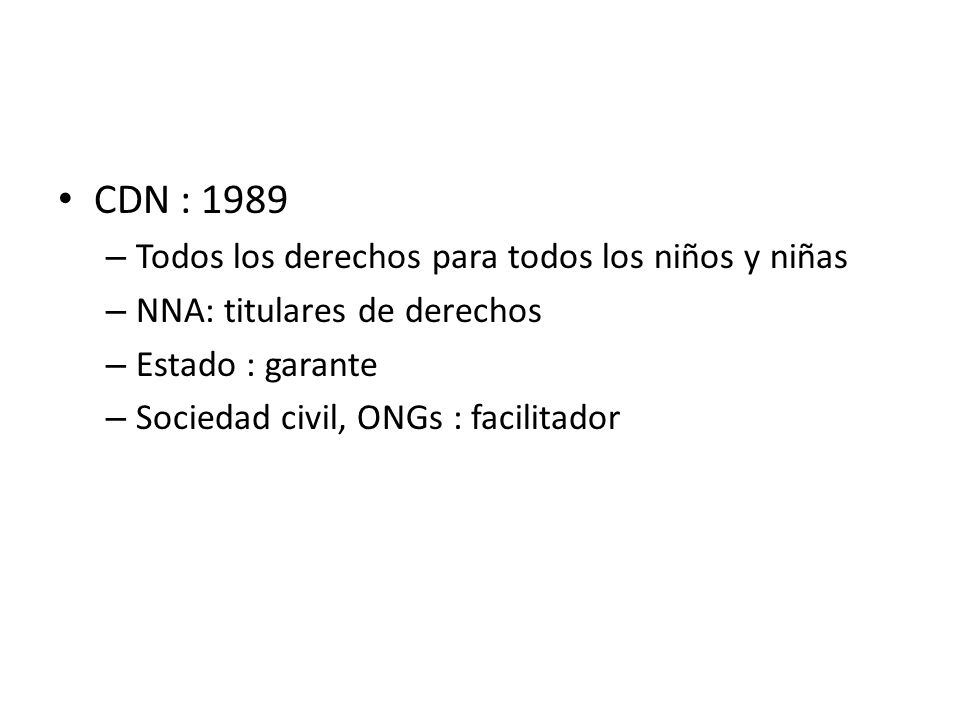 CDN : 1989 – Todos los derechos para todos los niños y niñas – NNA: titulares de derechos – Estado : garante – Sociedad civil, ONGs : facilitador
