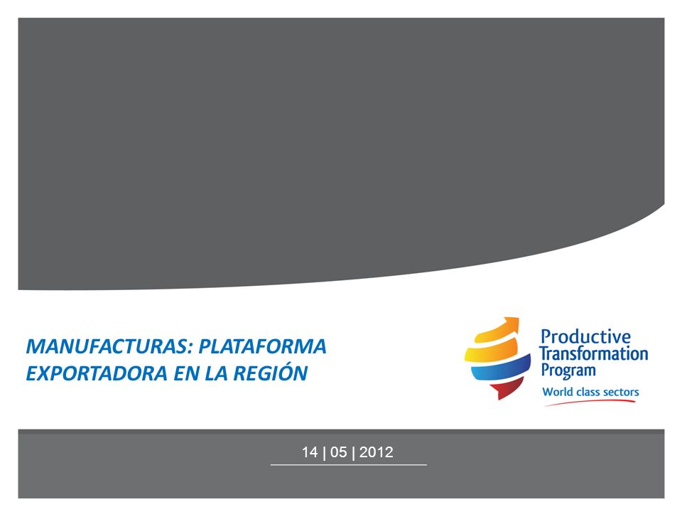 MANUFACTURAS: PLATAFORMA EXPORTADORA EN LA REGIÓN 14 | 05 | 2012