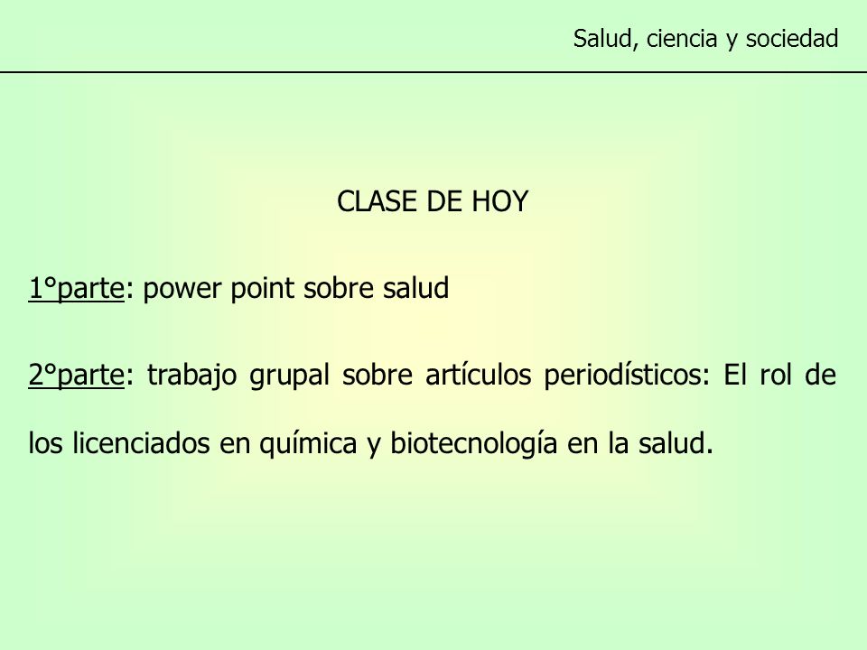 CLASE DE HOY 1°parte: power point sobre salud 2°parte: trabajo grupal sobre artículos periodísticos: El rol de los licenciados en química y biotecnología en la salud.