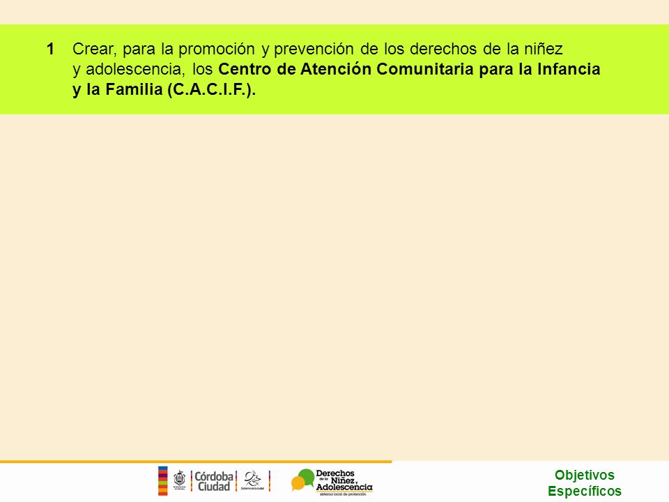 Crear, para la promoción y prevención de los derechos de la niñez y adolescencia, los Centro de Atención Comunitaria para la Infancia y la Familia (C.A.C.I.F.).