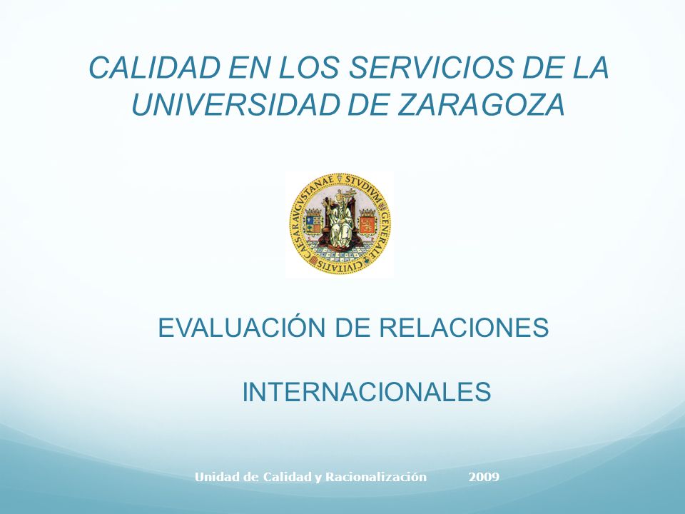 CALIDAD EN LOS SERVICIOS DE LA UNIVERSIDAD DE ZARAGOZA EVALUACIÓN DE RELACIONES INTERNACIONALES Unidad de Calidad y Racionalización 2009