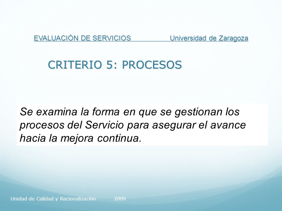 EVALUACIÓN DE SERVICIOS Universidad de Zaragoza CRITERIO 5: PROCESOS Se examina la forma en que se gestionan los procesos del Servicio para asegurar el avance hacia la mejora continua.