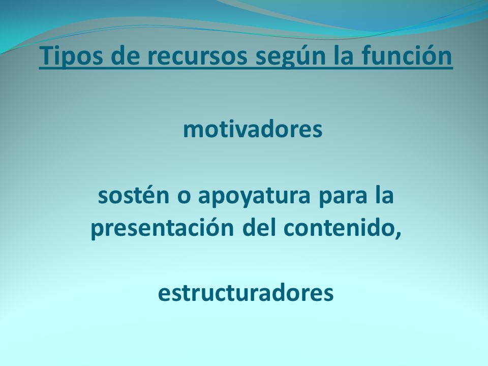 Tipos de recursos según la función motivadores sostén o apoyatura para la presentación del contenido, estructuradores