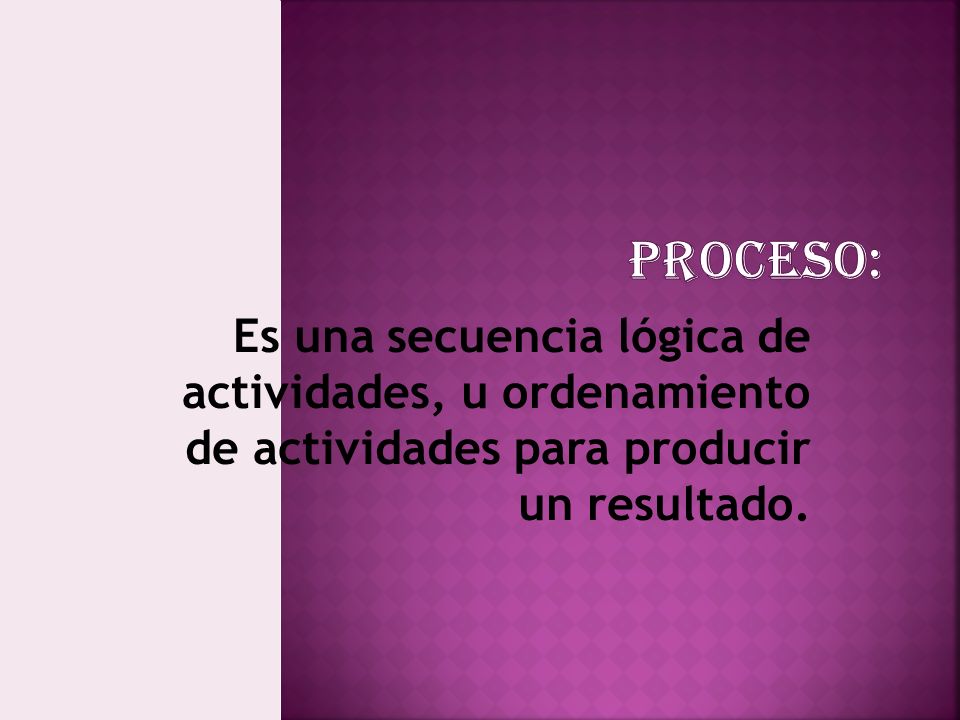 Es una secuencia lógica de actividades, u ordenamiento de actividades para producir un resultado.