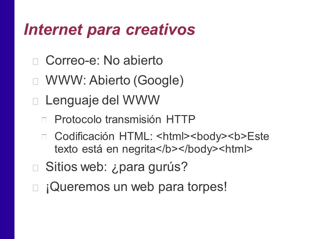 Internet para creativos Correo-e: No abierto WWW: Abierto (Google) Lenguaje del WWW Protocolo transmisión HTTP Codificación HTML: Este texto está en negrita Sitios web: ¿para gurús.