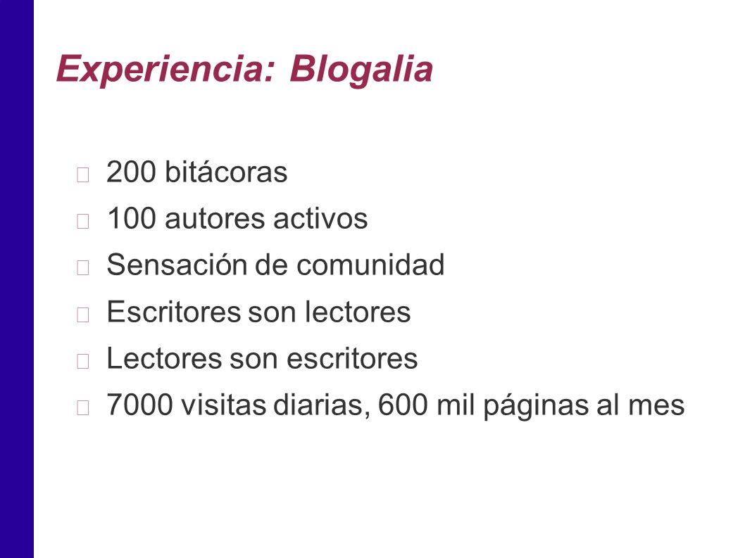 Experiencia: Blogalia 200 bitácoras 100 autores activos Sensación de comunidad Escritores son lectores Lectores son escritores 7000 visitas diarias, 600 mil páginas al mes