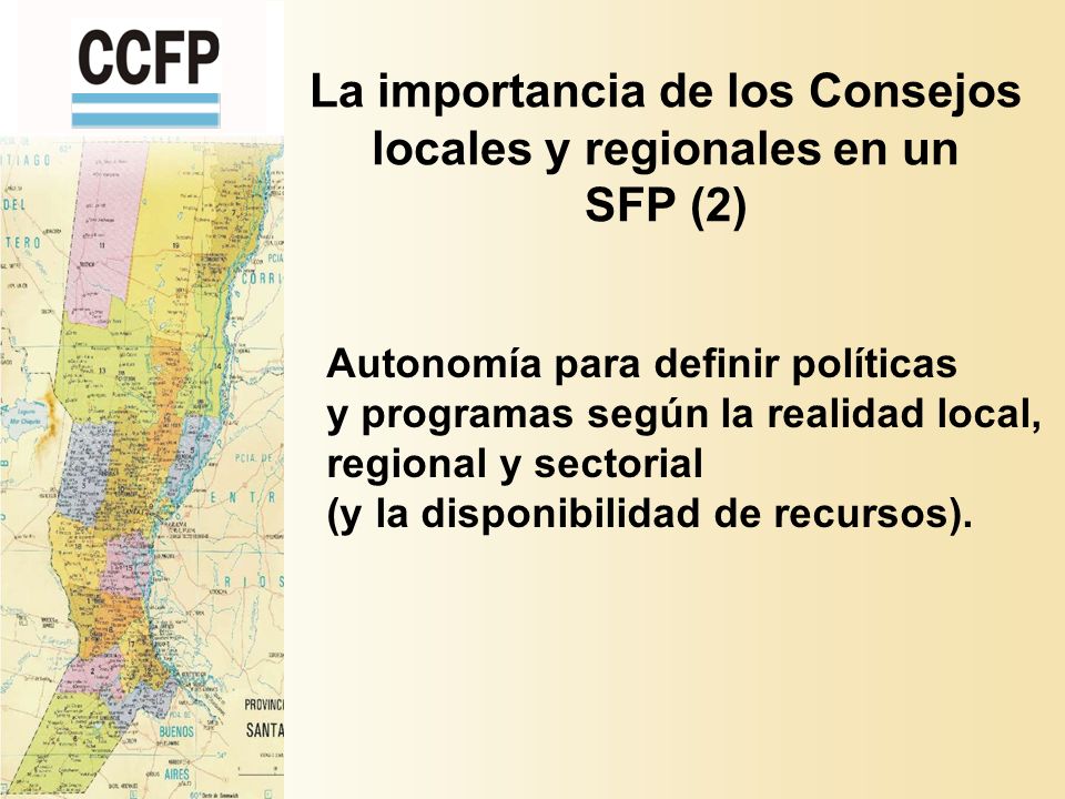 La importancia de los Consejos locales y regionales en un SFP (2) Autonomía para definir políticas y programas según la realidad local, regional y sectorial (y la disponibilidad de recursos).