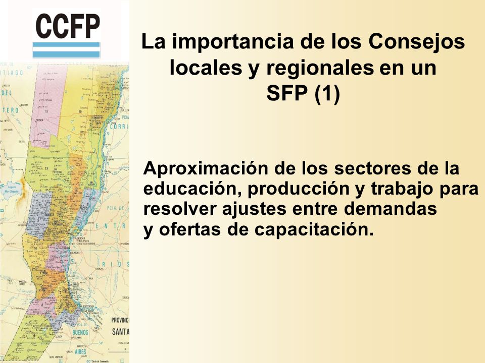 La importancia de los Consejos locales y regionales en un SFP (1) Aproximación de los sectores de la educación, producción y trabajo para resolver ajustes entre demandas y ofertas de capacitación.
