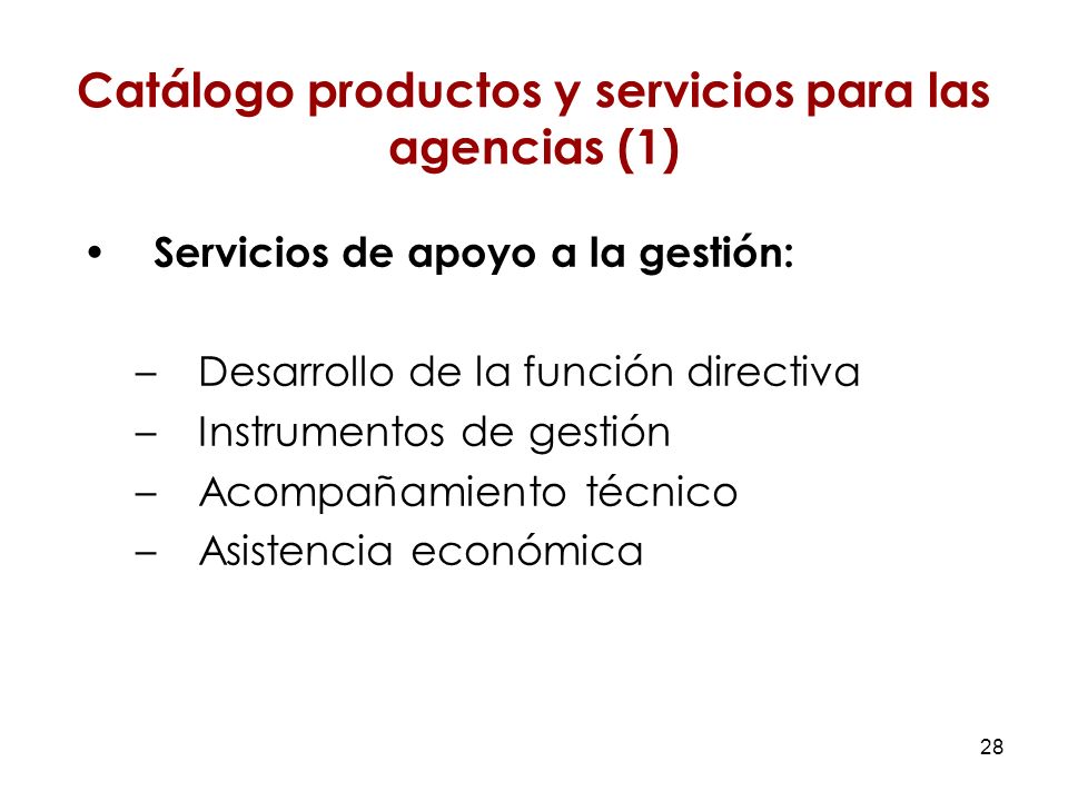 28 Servicios de apoyo a la gestión: –Desarrollo de la función directiva –Instrumentos de gestión –Acompañamiento técnico –Asistencia económica Catálogo productos y servicios para las agencias (1)