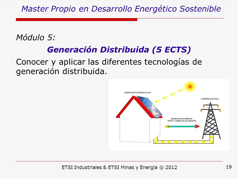 ETSI Industriales & ETSI Minas y Módulo 5: Generación Distribuida (5 ECTS) Conocer y aplicar las diferentes tecnologías de generación distribuida.