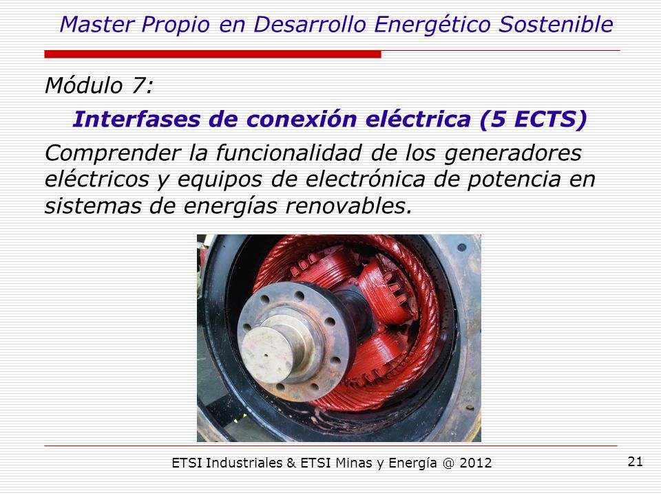 ETSI Industriales & ETSI Minas y Módulo 7: Interfases de conexión eléctrica (5 ECTS) Comprender la funcionalidad de los generadores eléctricos y equipos de electrónica de potencia en sistemas de energías renovables.