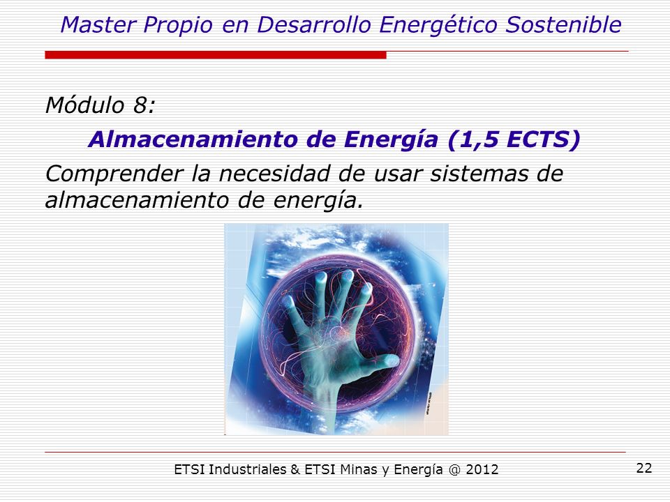 ETSI Industriales & ETSI Minas y Módulo 8: Almacenamiento de Energía (1,5 ECTS) Comprender la necesidad de usar sistemas de almacenamiento de energía.