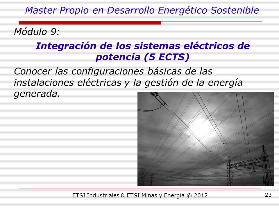 ETSI Industriales & ETSI Minas y Módulo 9: Integración de los sistemas eléctricos de potencia (5 ECTS) Conocer las configuraciones básicas de las instalaciones eléctricas y la gestión de la energía generada.