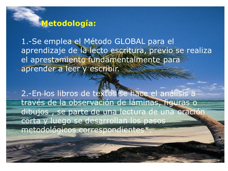 Metodología: 1.-Se emplea el Método GLOBAL para el aprendizaje de la lecto escritura, previo se realiza el aprestamiento fundamentalmente para aprender a leer y escribir.