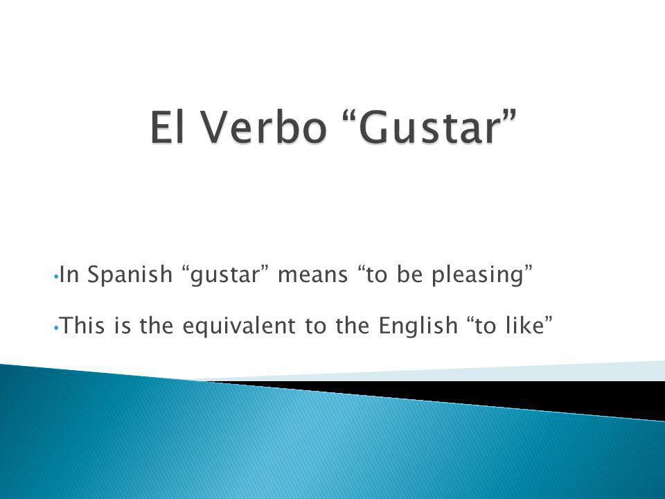 In Spanish gustar means to be pleasing This is the equivalent to the English to like