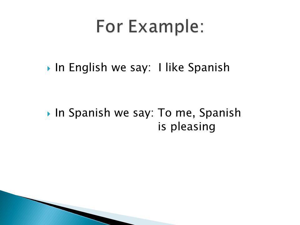 In English we say: I like Spanish In Spanish we say: To me, Spanish is pleasing