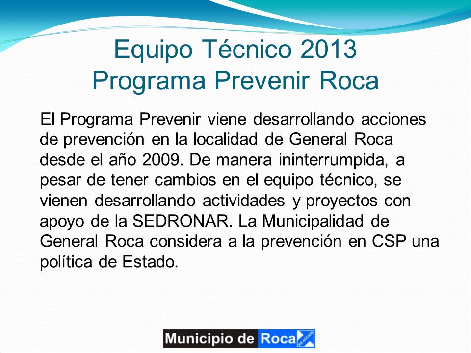 Equipo Técnico 2013 Programa Prevenir Roca El Programa Prevenir viene desarrollando acciones de prevención en la localidad de General Roca desde el año 2009.