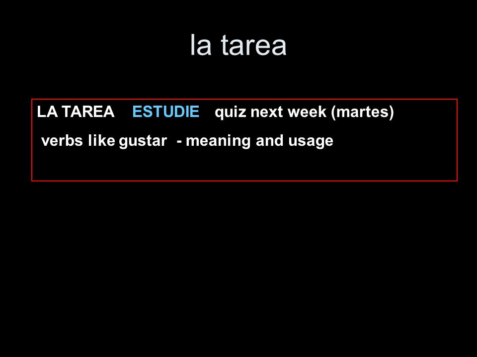 la tarea LA TAREA ESTUDIE quiz next week (martes) verbs like gustar - meaning and usage