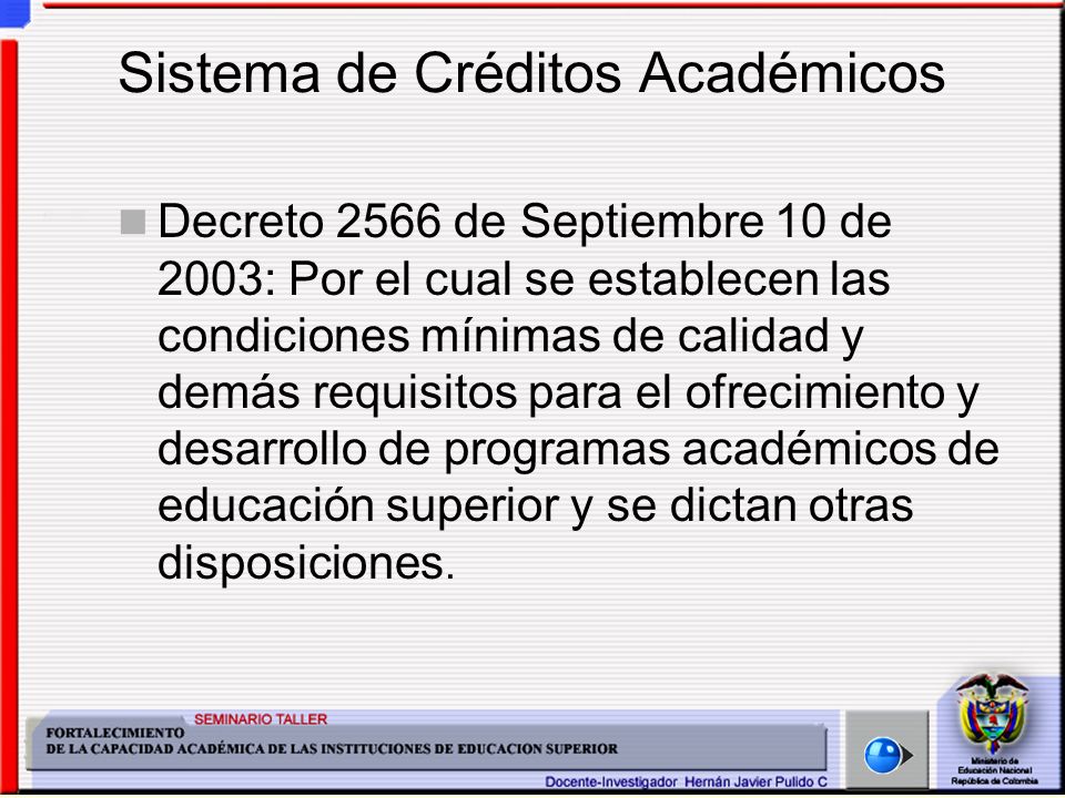 Sistema de Créditos Académicos Decreto 2566 de Septiembre 10 de 2003: Por el cual se establecen las condiciones mínimas de calidad y demás requisitos para el ofrecimiento y desarrollo de programas académicos de educación superior y se dictan otras disposiciones.