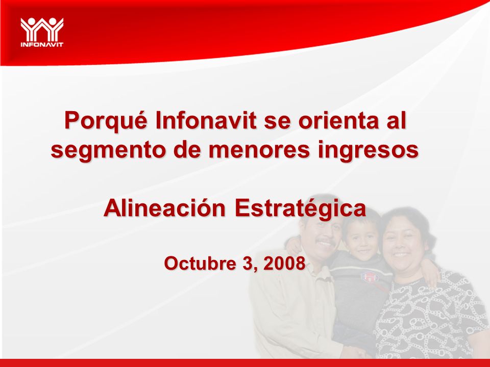 Porqué Infonavit se orienta al segmento de menores ingresos Alineación Estratégica Octubre 3, 2008