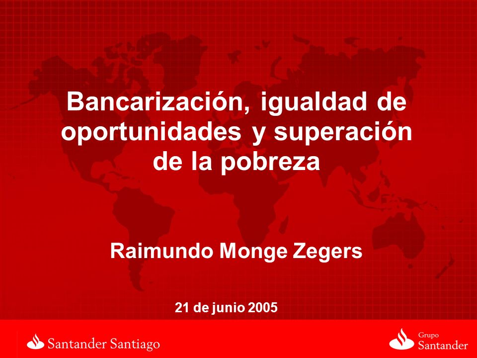 Bancarización, igualdad de oportunidades y superación de la pobreza Raimundo Monge Zegers 21 de junio 2005