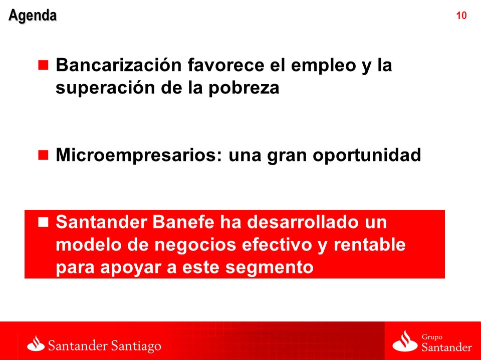 10 Agenda Bancarización favorece el empleo y la superación de la pobreza Microempresarios: una gran oportunidad Santander Banefe ha desarrollado un modelo de negocios efectivo y rentable para apoyar a este segmento