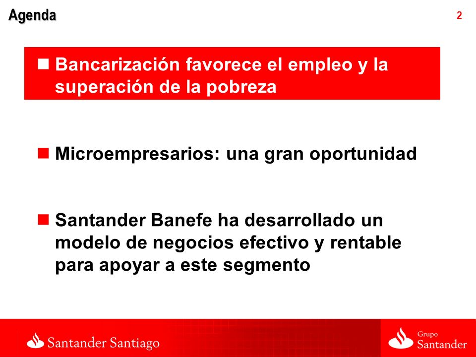 2 Agenda Bancarización favorece el empleo y la superación de la pobreza Microempresarios: una gran oportunidad Santander Banefe ha desarrollado un modelo de negocios efectivo y rentable para apoyar a este segmento