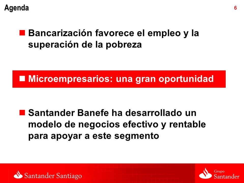 6 Agenda Bancarización favorece el empleo y la superación de la pobreza Microempresarios: una gran oportunidad Santander Banefe ha desarrollado un modelo de negocios efectivo y rentable para apoyar a este segmento