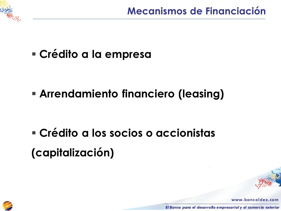 Crédito a la empresa Arrendamiento financiero (leasing) Crédito a los socios o accionistas (capitalización) Mecanismos de Financiación