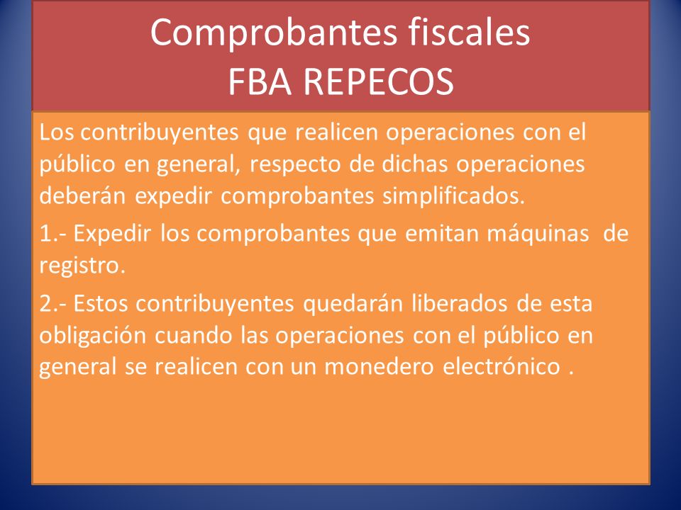 Comprobantes fiscales FBA REPECOS Los contribuyentes que realicen operaciones con el público en general, respecto de dichas operaciones deberán expedir comprobantes simplificados.