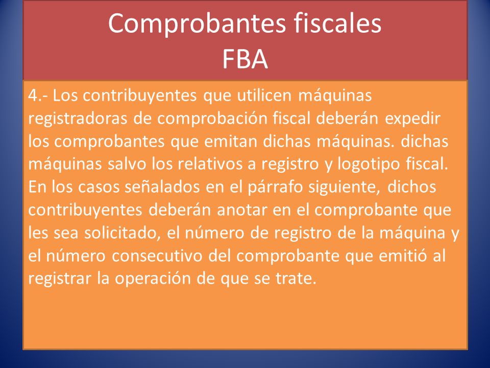Comprobantes fiscales FBA 4.- Los contribuyentes que utilicen máquinas registradoras de comprobación fiscal deberán expedir los comprobantes que emitan dichas máquinas.