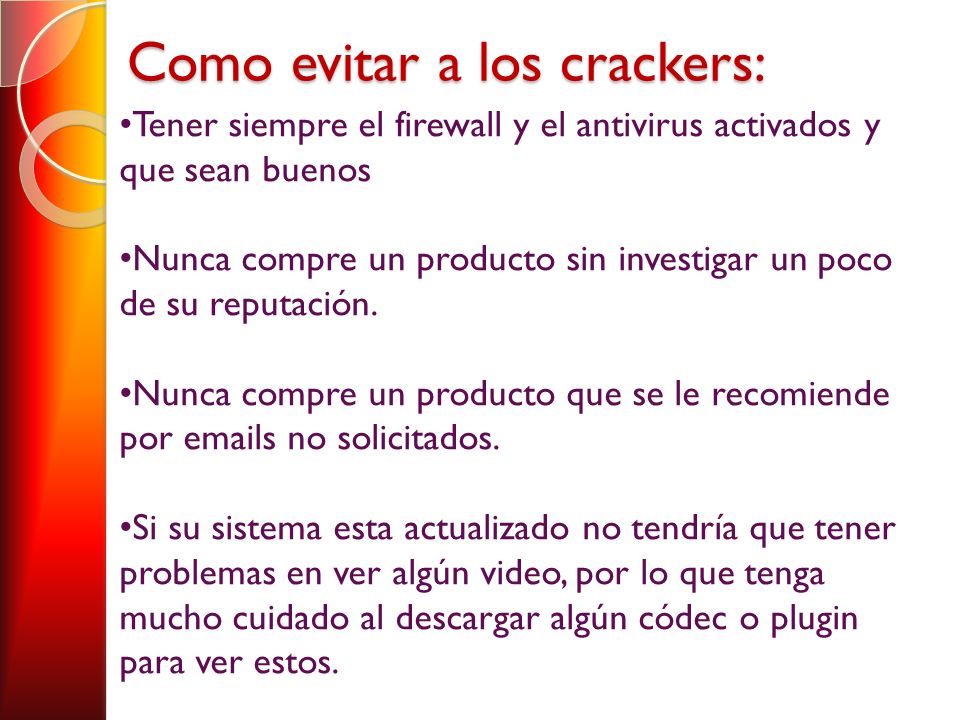 Como evitar a los crackers: Tener siempre el firewall y el antivirus activados y que sean buenos Nunca compre un producto sin investigar un poco de su reputación.
