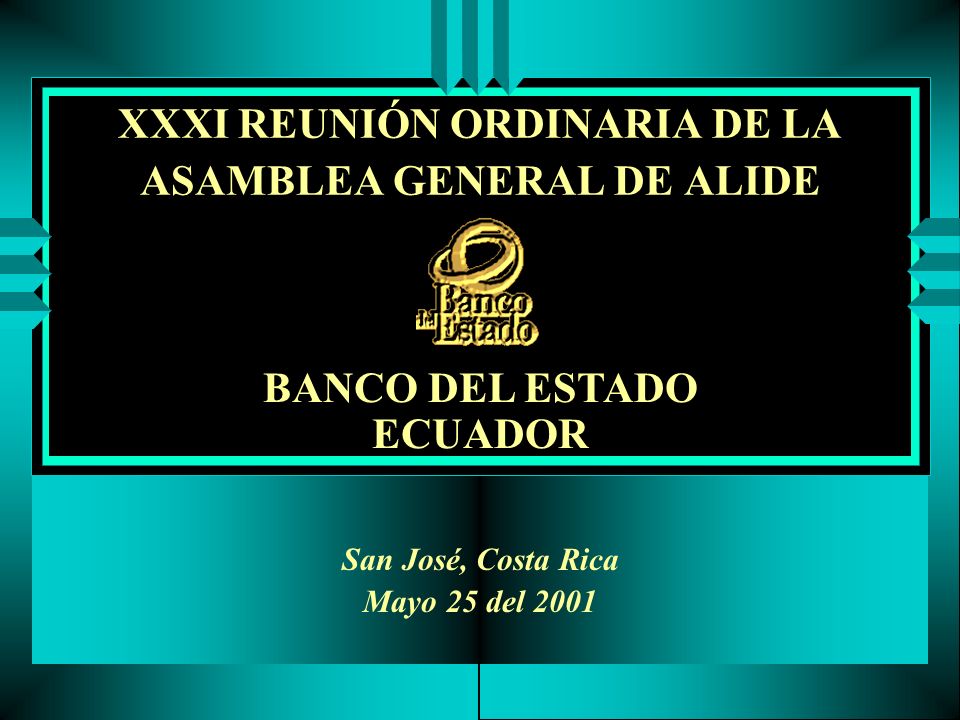 XXXI REUNIÓN ORDINARIA DE LA ASAMBLEA GENERAL DE ALIDE San José, Costa Rica Mayo 25 del 2001 BANCO DEL ESTADO ECUADOR