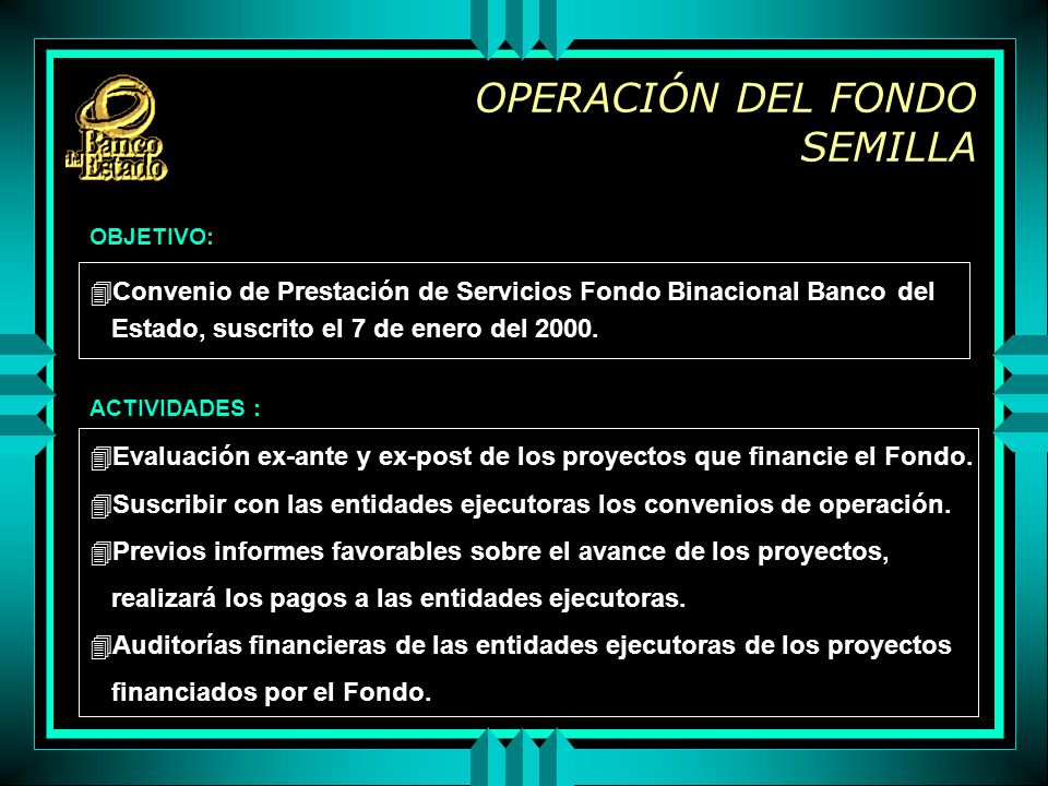 OPERACIÓN DEL FONDO SEMILLA 4Convenio de Prestación de Servicios Fondo Binacional Banco del Estado, suscrito el 7 de enero del 2000.