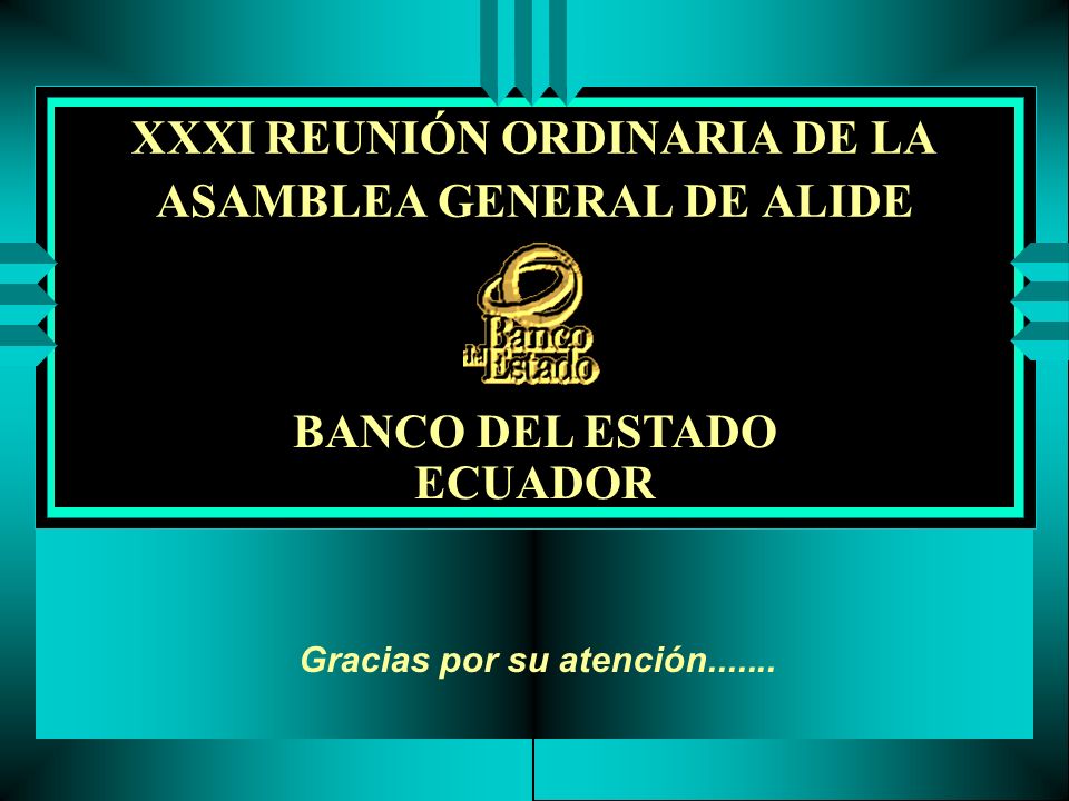 XXXI REUNIÓN ORDINARIA DE LA ASAMBLEA GENERAL DE ALIDE BANCO DEL ESTADO ECUADOR Gracias por su atención