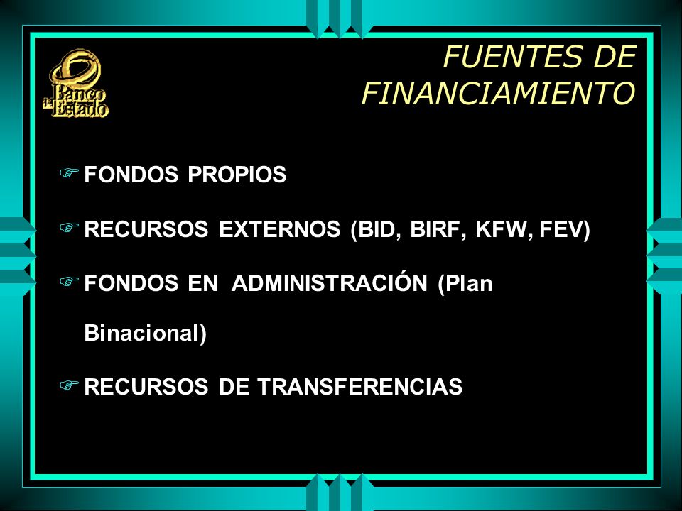 FUENTES DE FINANCIAMIENTO F FONDOS PROPIOS F RECURSOS EXTERNOS (BID, BIRF, KFW, FEV) F FONDOS EN ADMINISTRACIÓN (Plan Binacional) F RECURSOS DE TRANSFERENCIAS