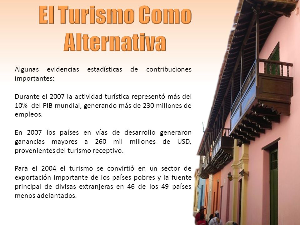 Algunas evidencias estadísticas de contribuciones importantes: Durante el 2007 la actividad turística representó más del 10% del PIB mundial, generando más de 230 millones de empleos.