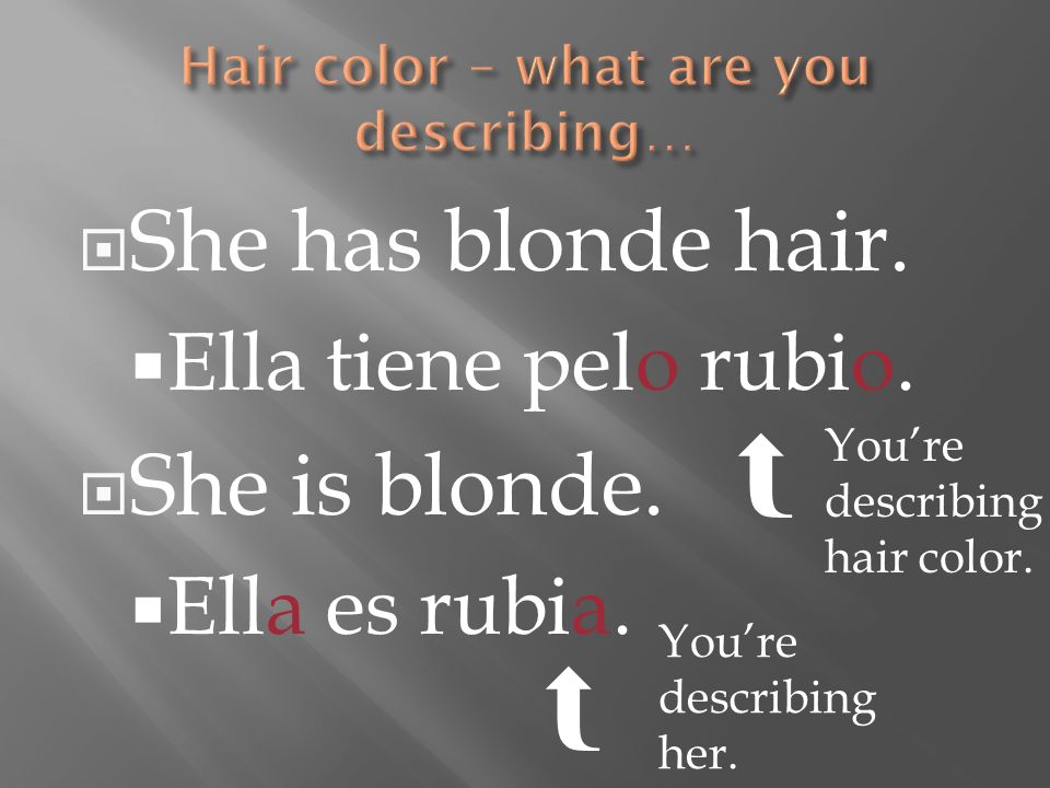 She has blonde hair. Ella tiene pelo rubio. She is blonde.