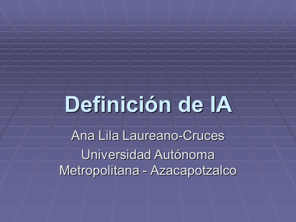 Definición de IA Ana Lila Laureano-Cruces Universidad Autónoma Metropolitana - Azacapotzalco