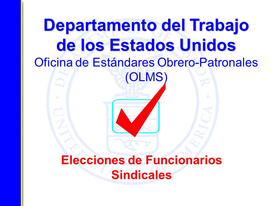 Departamento del Trabajo de los Estados Unidos Departamento del Trabajo de los Estados Unidos Oficina de Estándares Obrero-Patronales (OLMS) Elecciones de Funcionarios Sindicales